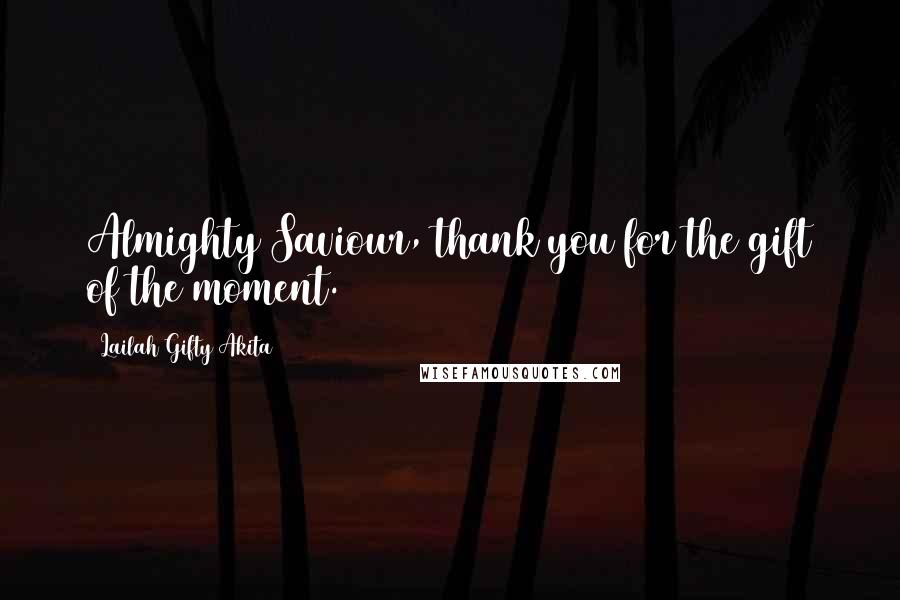 Lailah Gifty Akita Quotes: Almighty Saviour, thank you for the gift of the moment.