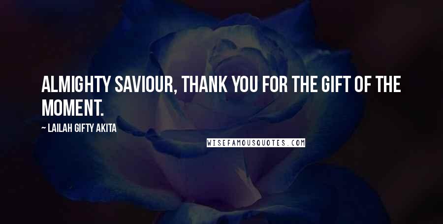 Lailah Gifty Akita Quotes: Almighty Saviour, thank you for the gift of the moment.