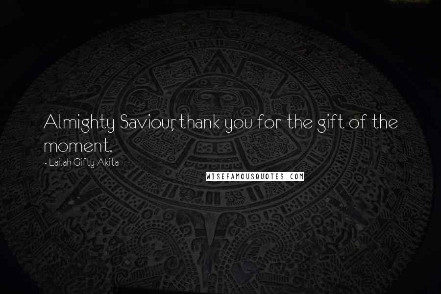 Lailah Gifty Akita Quotes: Almighty Saviour, thank you for the gift of the moment.