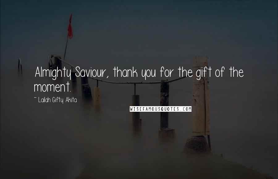 Lailah Gifty Akita Quotes: Almighty Saviour, thank you for the gift of the moment.