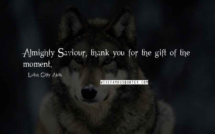 Lailah Gifty Akita Quotes: Almighty Saviour, thank you for the gift of the moment.