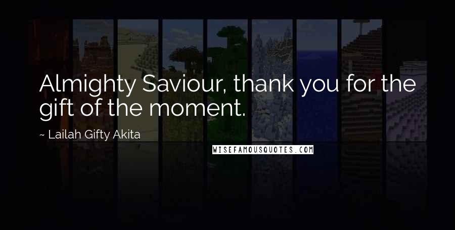 Lailah Gifty Akita Quotes: Almighty Saviour, thank you for the gift of the moment.