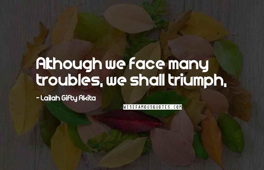 Lailah Gifty Akita Quotes: Although we face many troubles, we shall triumph,