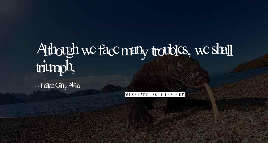 Lailah Gifty Akita Quotes: Although we face many troubles, we shall triumph,