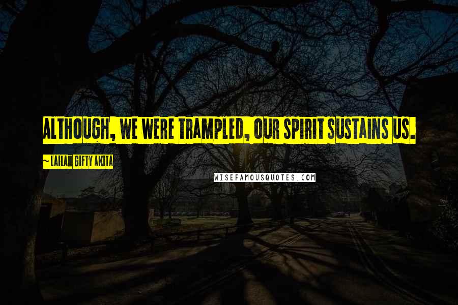 Lailah Gifty Akita Quotes: Although, we were trampled, our spirit sustains us.