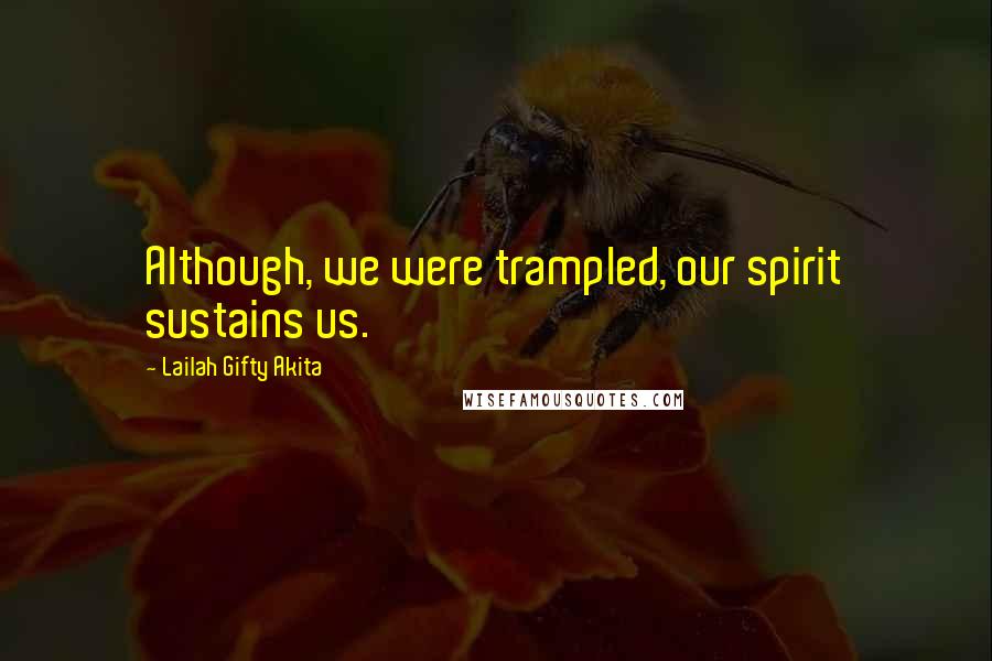 Lailah Gifty Akita Quotes: Although, we were trampled, our spirit sustains us.