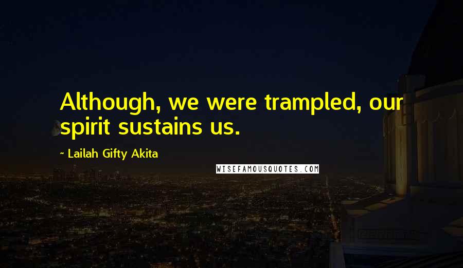 Lailah Gifty Akita Quotes: Although, we were trampled, our spirit sustains us.