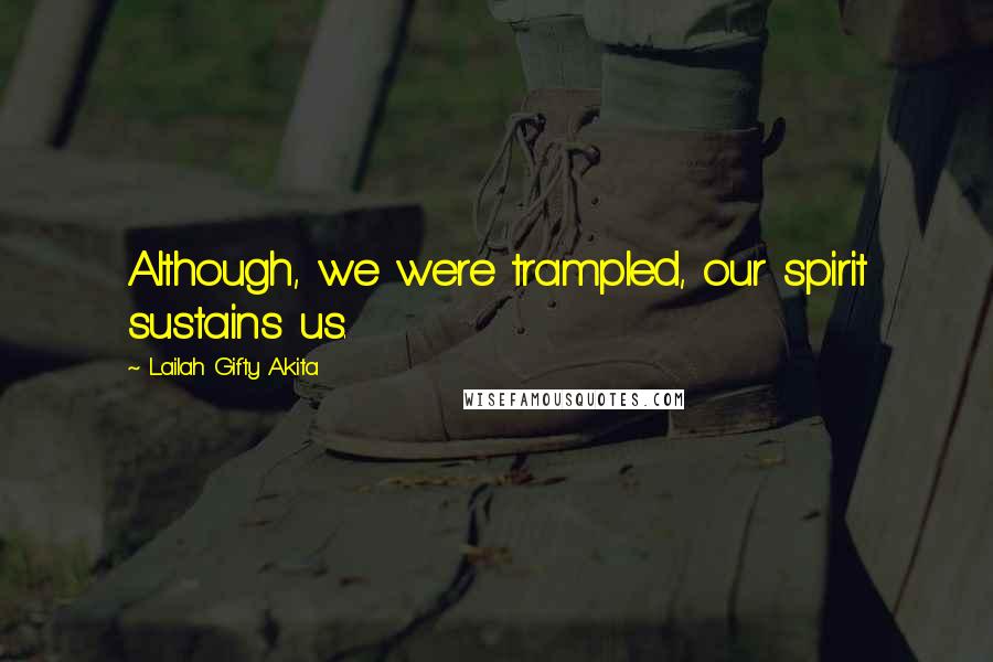 Lailah Gifty Akita Quotes: Although, we were trampled, our spirit sustains us.