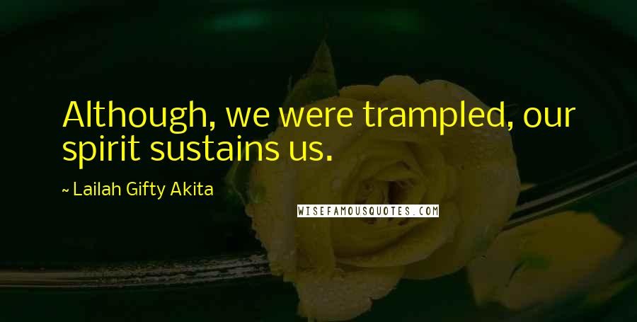 Lailah Gifty Akita Quotes: Although, we were trampled, our spirit sustains us.