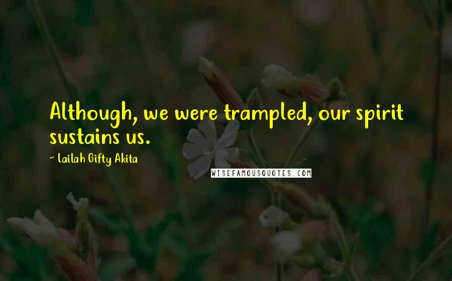 Lailah Gifty Akita Quotes: Although, we were trampled, our spirit sustains us.