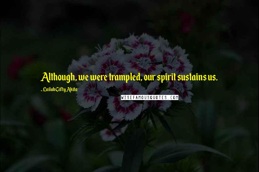 Lailah Gifty Akita Quotes: Although, we were trampled, our spirit sustains us.