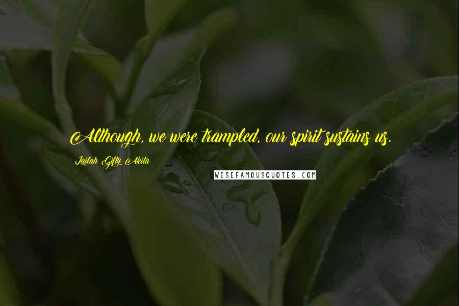 Lailah Gifty Akita Quotes: Although, we were trampled, our spirit sustains us.