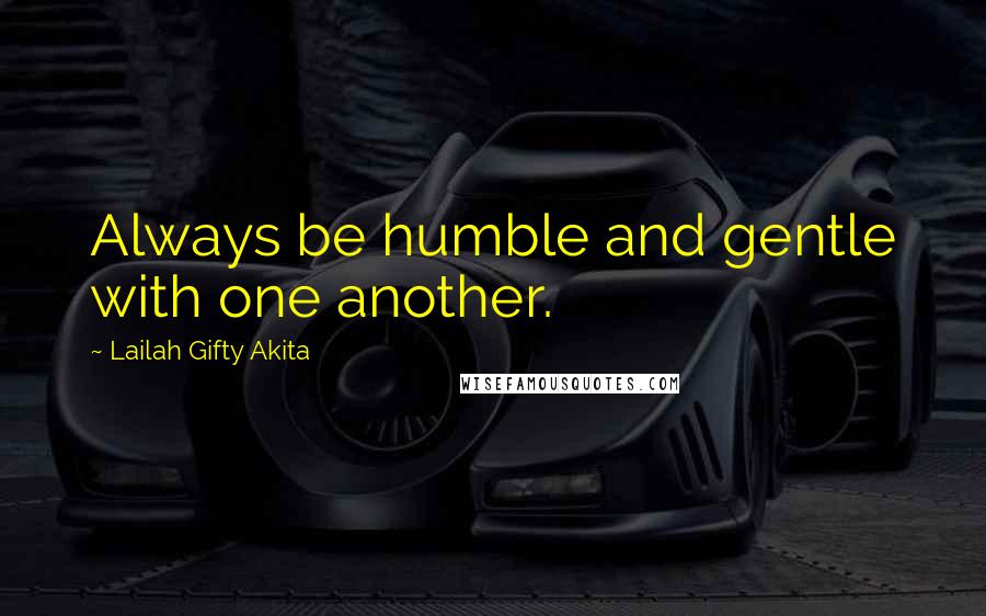 Lailah Gifty Akita Quotes: Always be humble and gentle with one another.