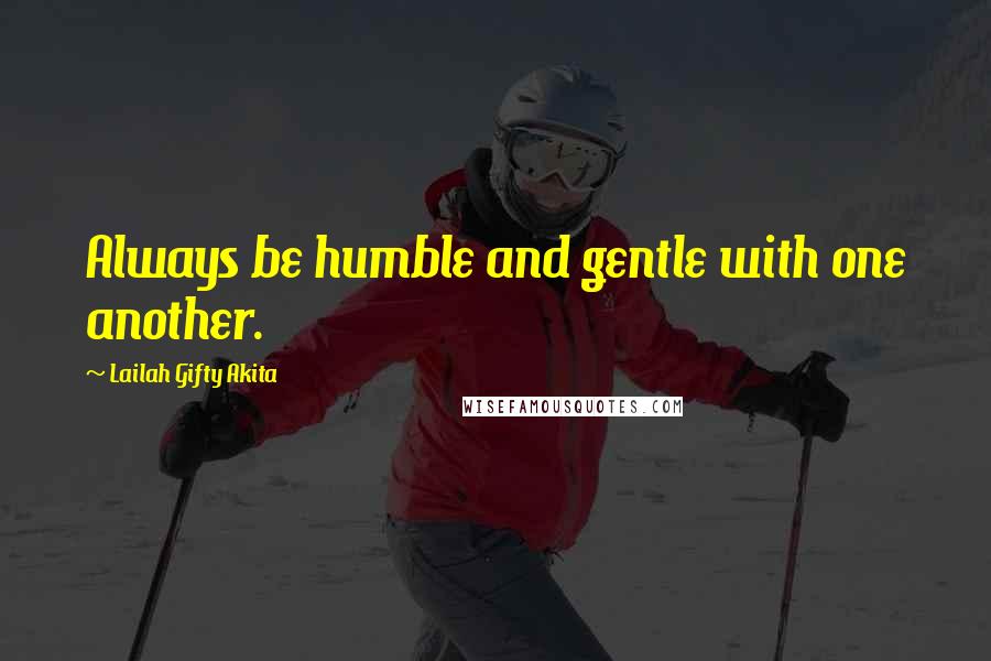 Lailah Gifty Akita Quotes: Always be humble and gentle with one another.
