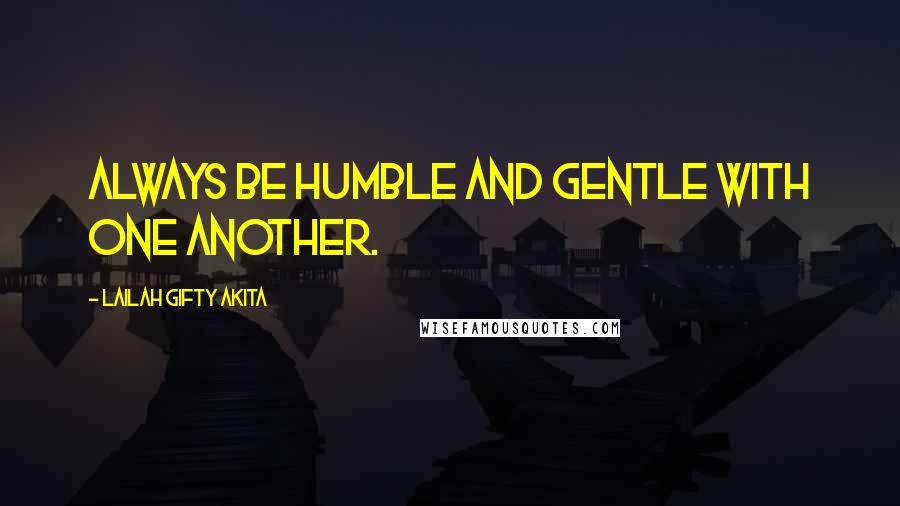 Lailah Gifty Akita Quotes: Always be humble and gentle with one another.