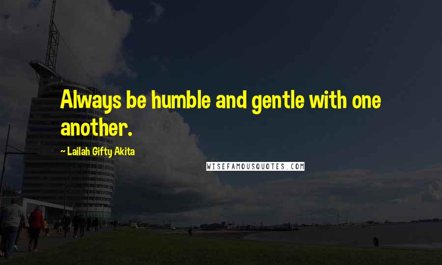 Lailah Gifty Akita Quotes: Always be humble and gentle with one another.