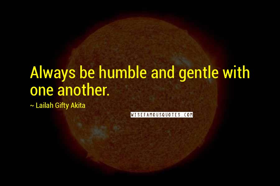 Lailah Gifty Akita Quotes: Always be humble and gentle with one another.