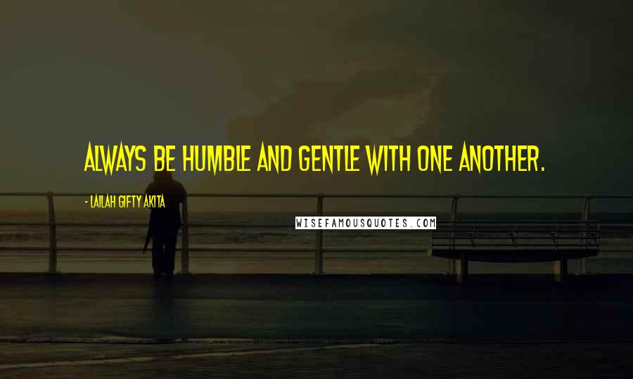 Lailah Gifty Akita Quotes: Always be humble and gentle with one another.