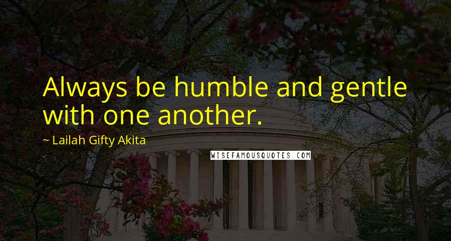 Lailah Gifty Akita Quotes: Always be humble and gentle with one another.