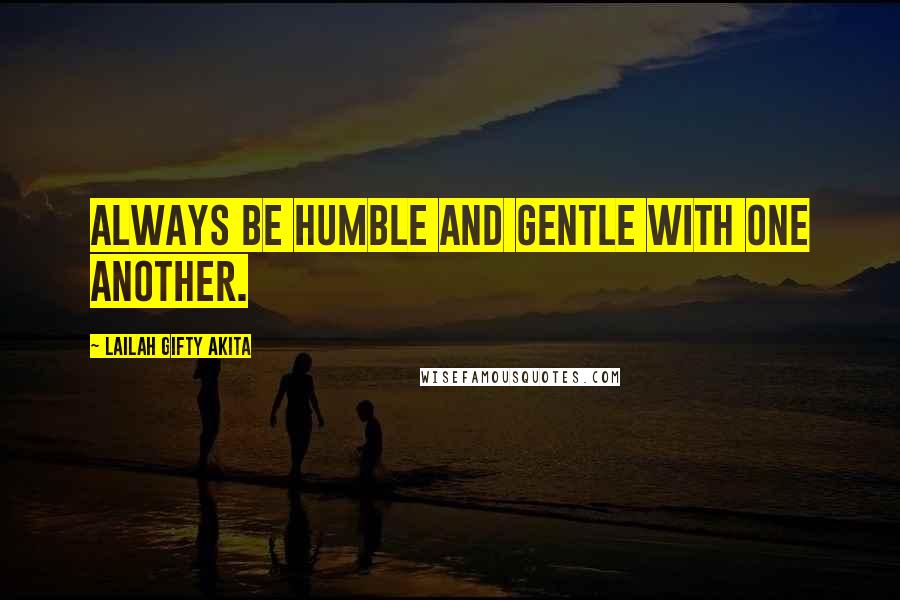 Lailah Gifty Akita Quotes: Always be humble and gentle with one another.