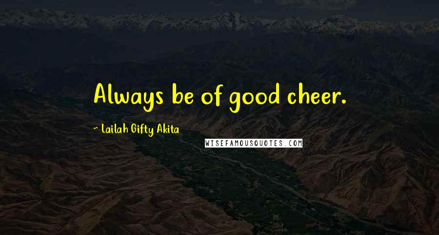 Lailah Gifty Akita Quotes: Always be of good cheer.