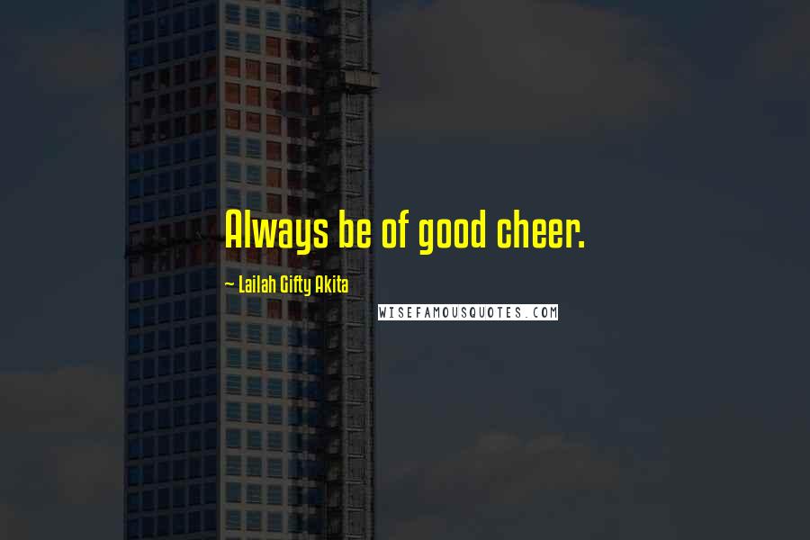 Lailah Gifty Akita Quotes: Always be of good cheer.