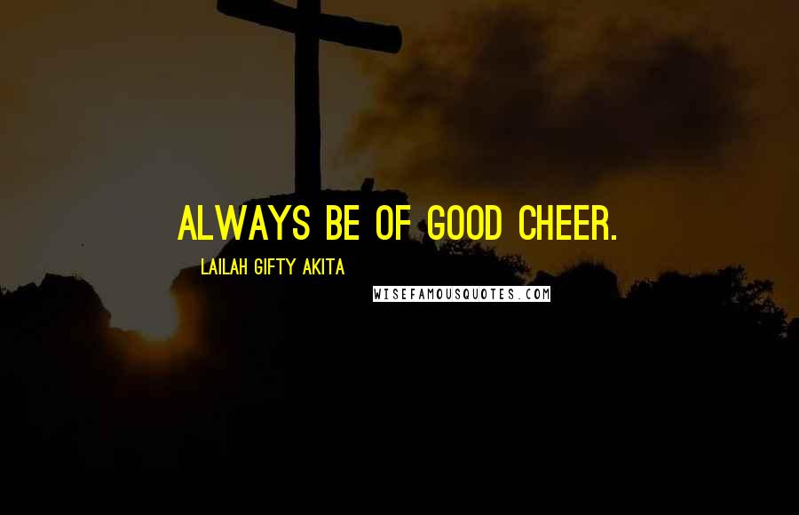 Lailah Gifty Akita Quotes: Always be of good cheer.