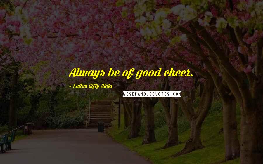 Lailah Gifty Akita Quotes: Always be of good cheer.