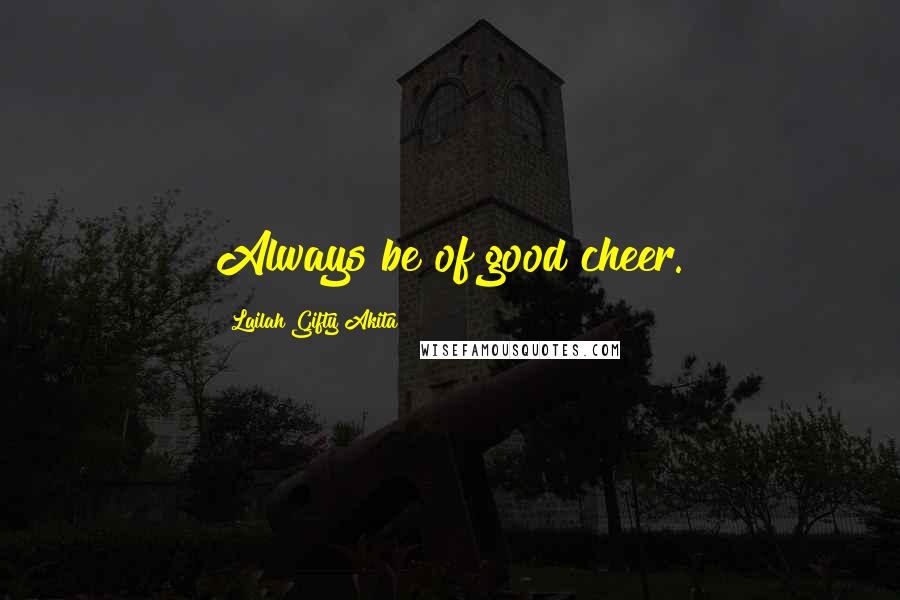 Lailah Gifty Akita Quotes: Always be of good cheer.