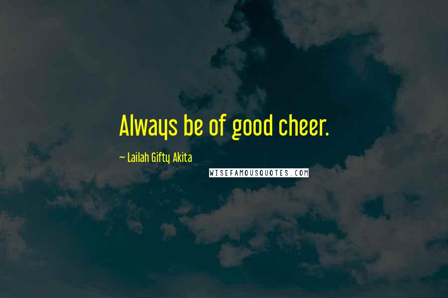 Lailah Gifty Akita Quotes: Always be of good cheer.