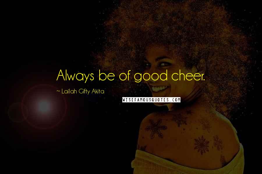 Lailah Gifty Akita Quotes: Always be of good cheer.