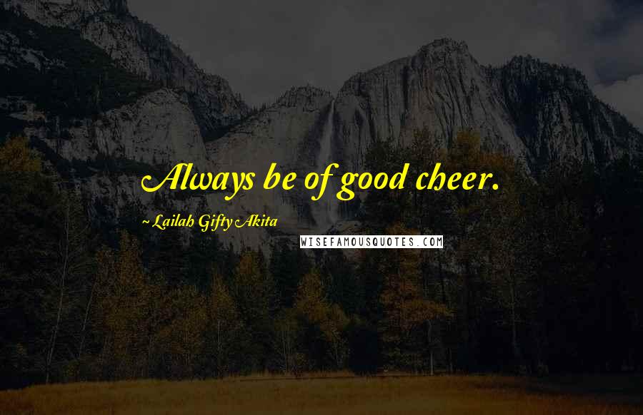 Lailah Gifty Akita Quotes: Always be of good cheer.