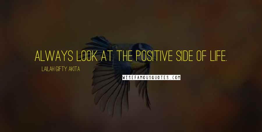 Lailah Gifty Akita Quotes: Always look at the positive side of life.