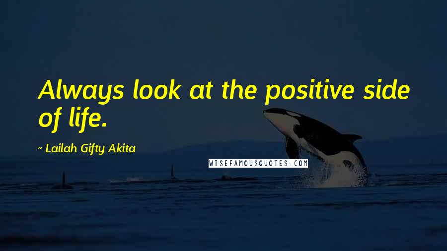 Lailah Gifty Akita Quotes: Always look at the positive side of life.