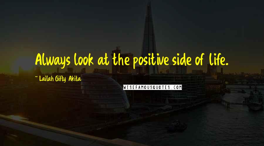 Lailah Gifty Akita Quotes: Always look at the positive side of life.