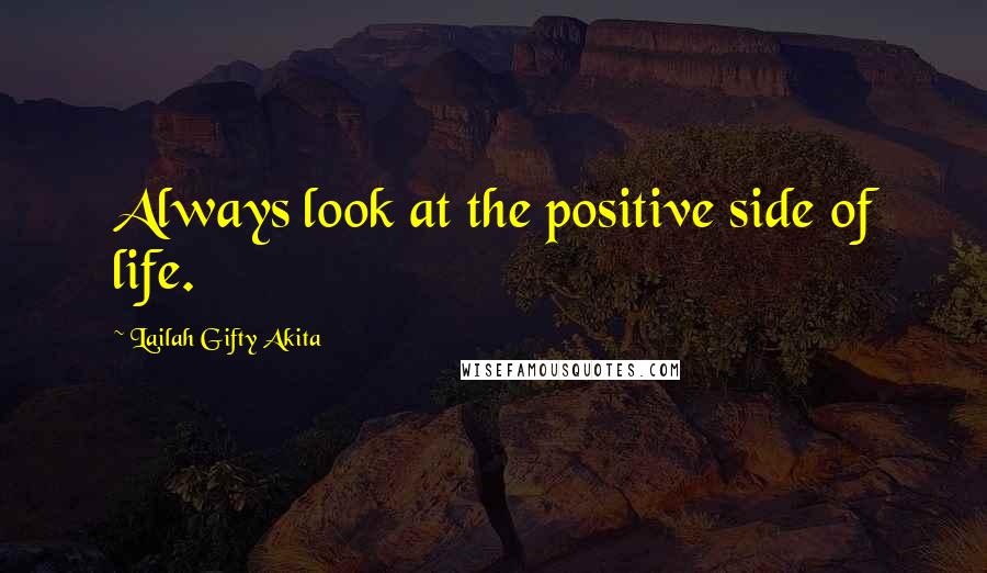 Lailah Gifty Akita Quotes: Always look at the positive side of life.