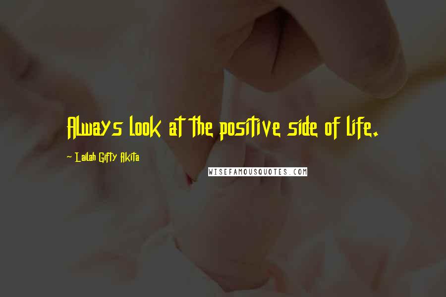 Lailah Gifty Akita Quotes: Always look at the positive side of life.