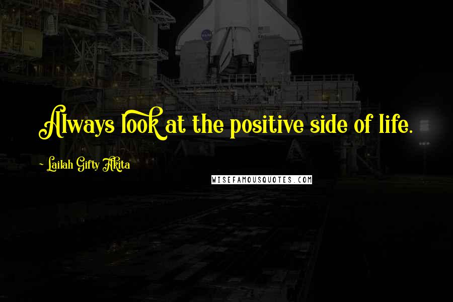 Lailah Gifty Akita Quotes: Always look at the positive side of life.