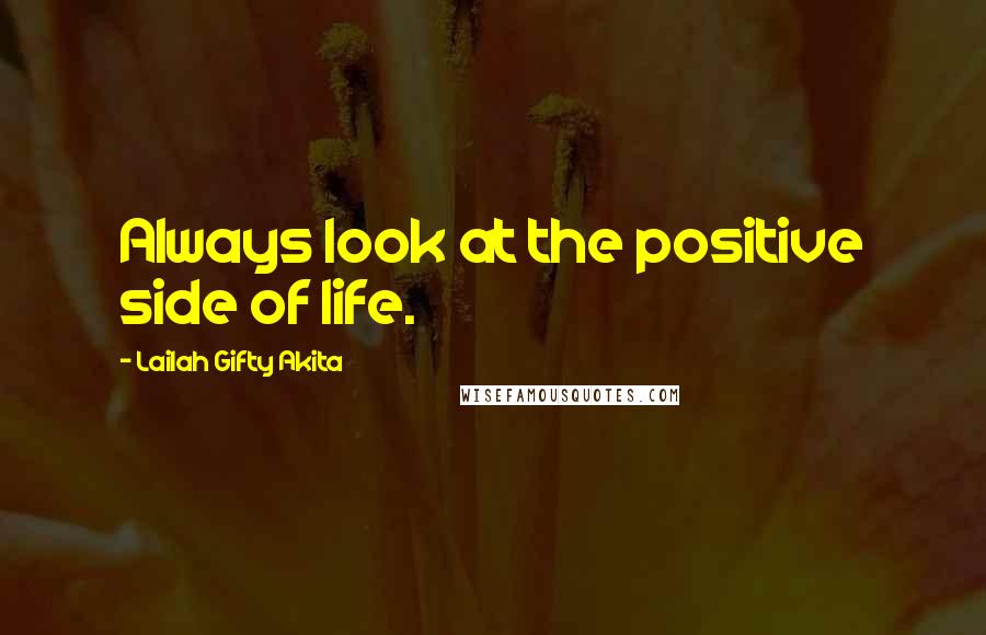 Lailah Gifty Akita Quotes: Always look at the positive side of life.