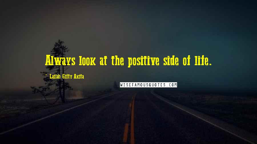 Lailah Gifty Akita Quotes: Always look at the positive side of life.