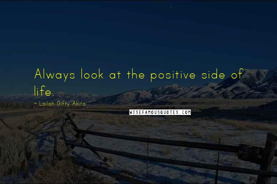 Lailah Gifty Akita Quotes: Always look at the positive side of life.