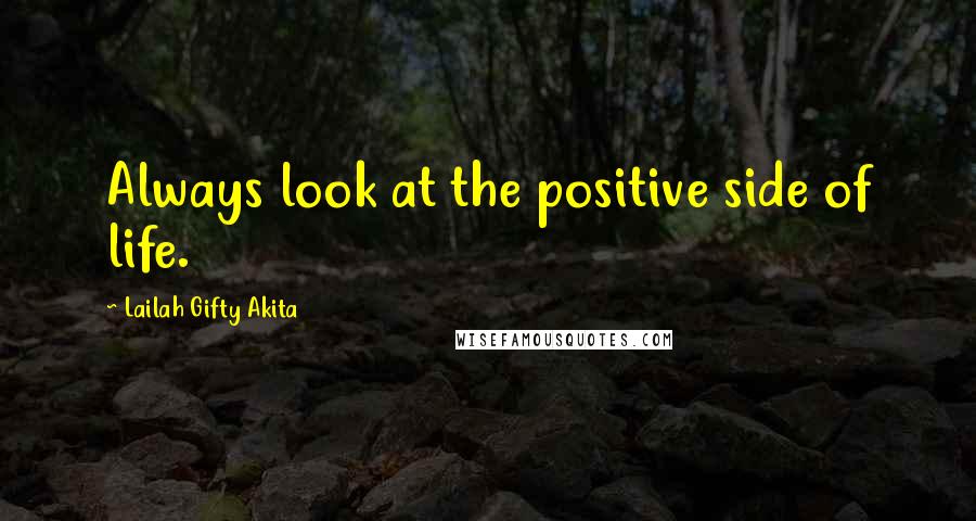 Lailah Gifty Akita Quotes: Always look at the positive side of life.
