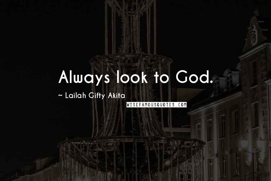 Lailah Gifty Akita Quotes: Always look to God.