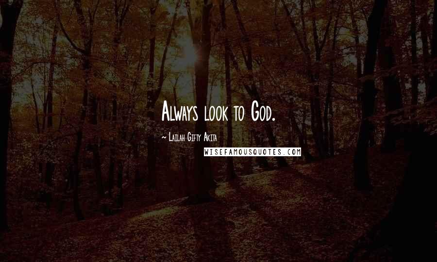 Lailah Gifty Akita Quotes: Always look to God.