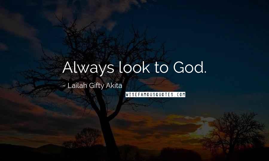Lailah Gifty Akita Quotes: Always look to God.