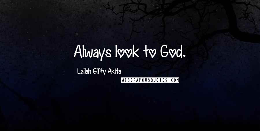 Lailah Gifty Akita Quotes: Always look to God.