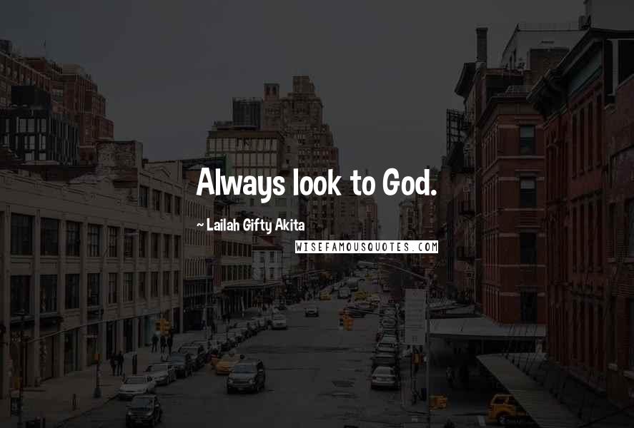 Lailah Gifty Akita Quotes: Always look to God.