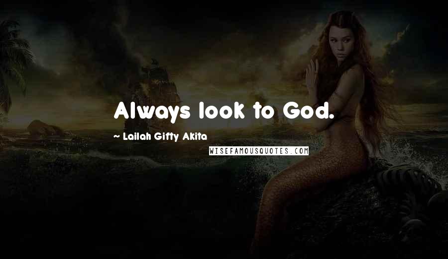 Lailah Gifty Akita Quotes: Always look to God.