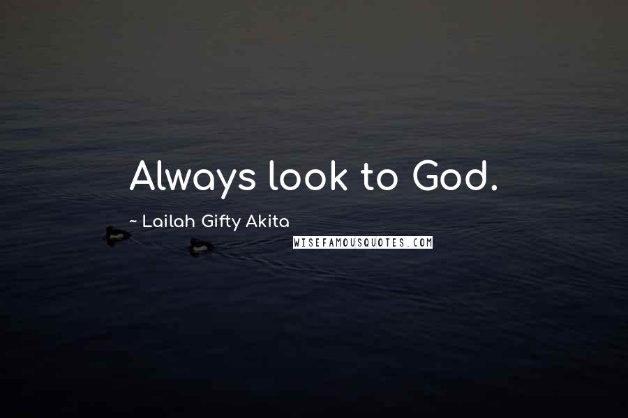 Lailah Gifty Akita Quotes: Always look to God.