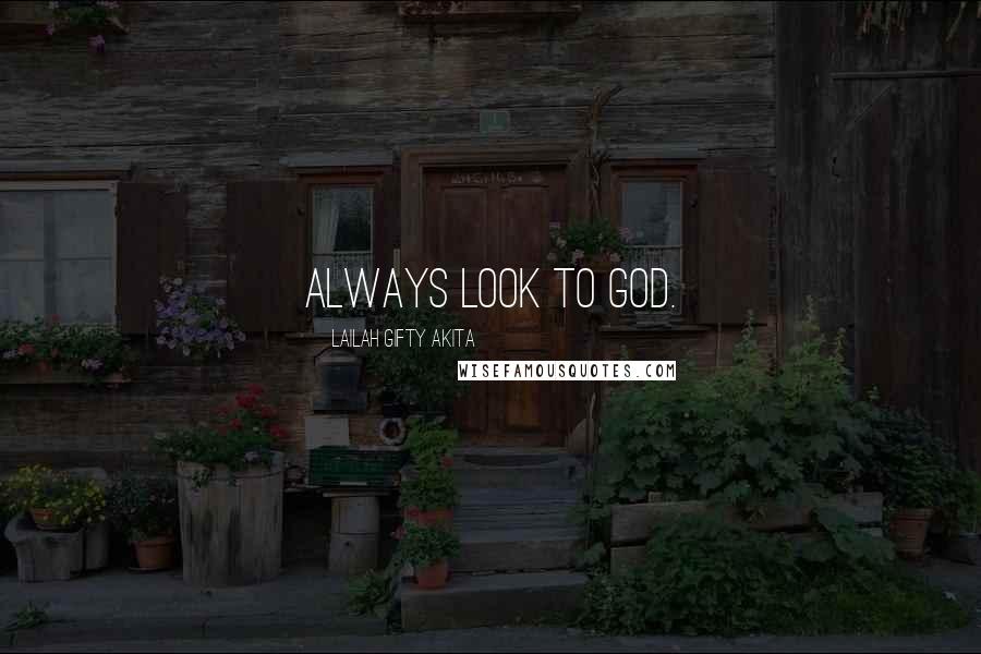 Lailah Gifty Akita Quotes: Always look to God.